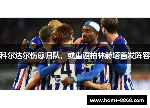 科尔达尔伤愈归队，或重返柏林赫塔首发阵容