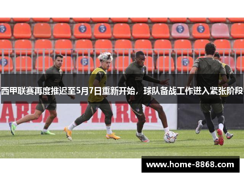 西甲联赛再度推迟至5月7日重新开始，球队备战工作进入紧张阶段