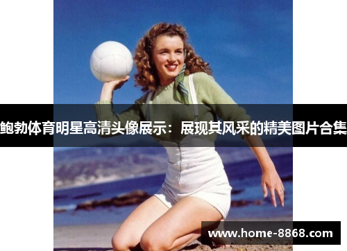鲍勃体育明星高清头像展示：展现其风采的精美图片合集