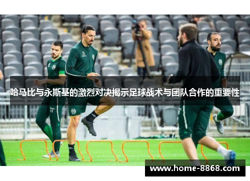 哈马比与永斯基的激烈对决揭示足球战术与团队合作的重要性