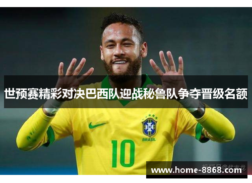 世预赛精彩对决巴西队迎战秘鲁队争夺晋级名额